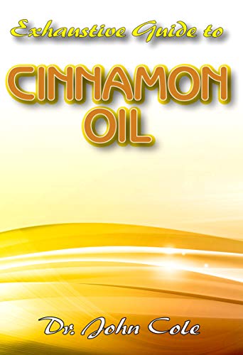 Exhaustive Guide To Cinnamon Oil: An encyclopedic guide to all you need to know about Cinnamon Oil and Plant! (English Edition)