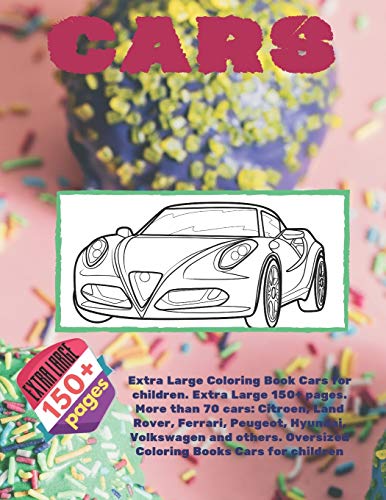 Extra Large Coloring Book Cars for children. Extra Large 150+ pages. More than 70 cars: Citroen, Land Rover, Ferrari, Peugeot, Hyundai, Volkswagen and ... Large Coloring Book for young boys Ages 6-12)