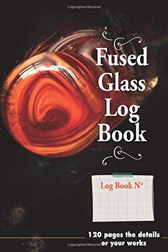 Fused Glass logbook - 120 pages the details of your works: Note the steps of your production or creation | Notes, comments and Sketch | True memories ... Soft cover | Handy size 6x9 pouce | 120 pages