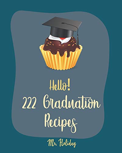 Hello! 222 Graduation Recipes: Best Graduation Cookbook Ever For Beginners [Vegan Cupcake Cookbook, Mexican Salsa Recipes, White Chocolate Cookbook, Egg Salad Recipes, Taco Dip Recipe] [Book 1]