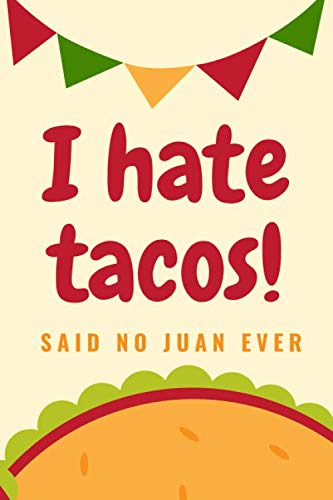 I Hate Tacos! Said No Juan Ever: Funny Blank Recipes Ingredients Planner Food Journal Meal Prep Organizer Notepad Menu List Mexican Cuisine Mexico ... Mayo Fiesta Party Taco Lover Foodie Chef Gift