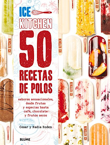 Ice Kitchen. 50 Recetas De Polos. Sabores Sensacionales, Desde Frutas Y Especias Hasta Café, Chocolate Y Frutos Secos: Sabores Sensacionales, Desde ... Especias Hasta Cafe, Chocolate y Frutos Secos