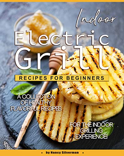 Indoor Electric Grill Recipes for Beginners: A Collection of Healthy Flavorful Recipes for the Indoor Grilling Experience! (English Edition)