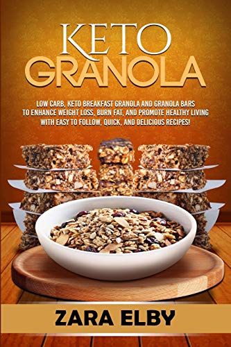 Keto Granola: Low Carb, Keto Breakfast Granola and Granola Bars to Enhance Weight Loss, Burn Fat, and Promote Healthy Living with Easy to Follow, Quick, and Delicious Recipes!