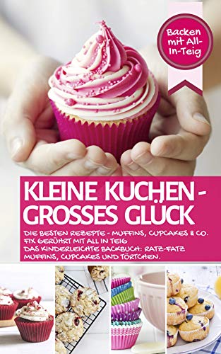 KLEINE KUCHEN - GROßES GLÜCK: Die besten Rezepte - Muffins, Cupcakes & Co. fix gerührt mit ALL IN TEIG - Das kinderleichte Backbuch: Ratz-Fatz Muffins, ... - die besten Rezepte 47) (German Edition)