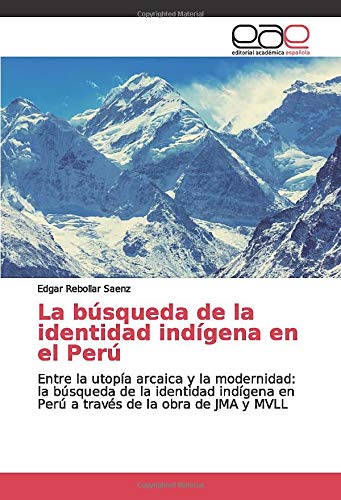 La búsqueda de la identidad indígena en el Perú: Entre la utopía arcaica y la modernidad: la búsqueda de la identidad indígena en Perú a través de la obra de JMA y MVLL