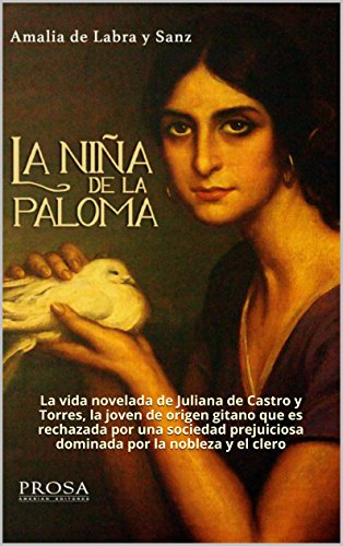 LA NIÑA DE LA PALOMA: Novela histórica.: La vida novelada de Juliana de Castro y Torres, la joven de origen gitano que es rechazada por una sociedad prejuiciosa dominada por la nobleza y el clero