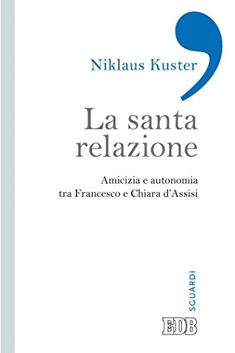 La Santa relazione: Amicizia e autonomia tra Francesco e Chiara d’Assisi (Sguardi) (Italian Edition)
