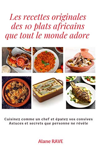 Les recettes originales des 10 plats africains que tout le monde adore: Cuisinez comme un chef et épatez vos convives, Astuces et secrets que personne ne révèle (French Edition)