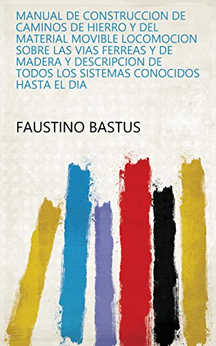 Manual de construccion de caminos de hierro y del material movible locomocion sobre las vias ferreas y de madera y descripcion de todos los sistemas conocidos hasta el dia