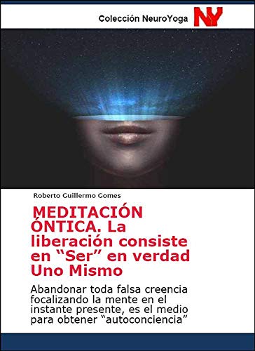 MEDITACIÓN ÓNTICA. La liberación consiste en “Ser” en verdad Uno Mismo: Abandonar toda falsa creencia focalizando la mente en el instante presente, es el medio para obtener “autoconciencia”
