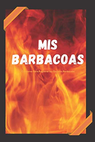 Mis Barbacoas Cuaderno Para Registrar tus Geniales Barbacoas: Cuaderno Único para Registrar tus Barbacoas | Apunta el Tipo de Carne o Leña Utilizada ... para Amantes de las Barbacoas o Asados