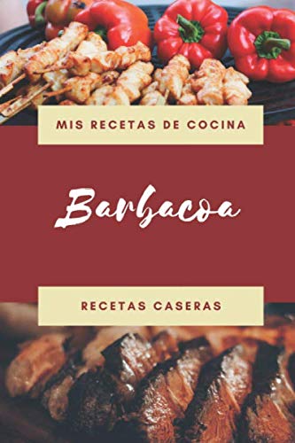 Mis Recetas de Cocina - Barbacoa - Recetas Caseras: Libro de recetas en blanco para apuntar tus recetas de Barbacoa caseras favoritas: cuaderno de ... perfecto como regalo para el chef de la Casa