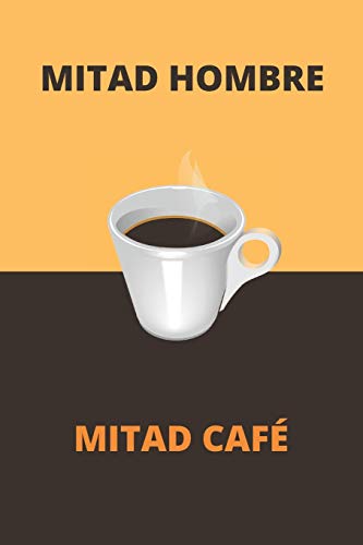 MITAD HOMBRE MITAD CAFÉ: CUADERNO DE NOTAS. CUADERNO DE APUNTES, DIARIO O AGENDA. REGALO ORIGINAL Y CREATIVO PARA AMANTES DEL CAFÉ.