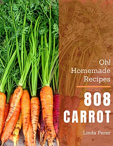 Oh! 808 Homemade Carrot Recipes: The Best Homemade Carrot Cookbook that Delights Your Taste Buds (English Edition)