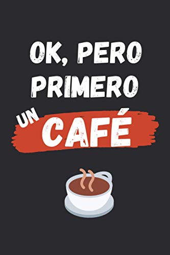 OK, PERO PRIMERO UN CAFÉ: CUADERNO LINEADO | Diario, Cuaderno de Notas, Apuntes o Agenda | Regalo Creativo y Original para los muy Cafeteros