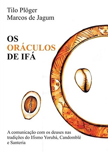 OS ORÁCULOS DE IFÁ: A comunicação com os deuses nas tradições do Ifismo Yorubá, Candomblé e Santeria