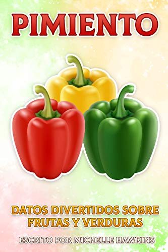 Pimiento: Un breve libro ilustrado de hechos para ayudar a los niños a entender las frutas y verduras. Libro ilustrado y educativo para niños de 4 a 10 años (Datos divertidos sobre frutas y verduras)