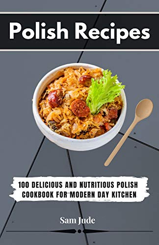Polish Recipes : 100 Delicious and Nutritious Polish Cookbook for Modern Day Kitchen : (English Edition)