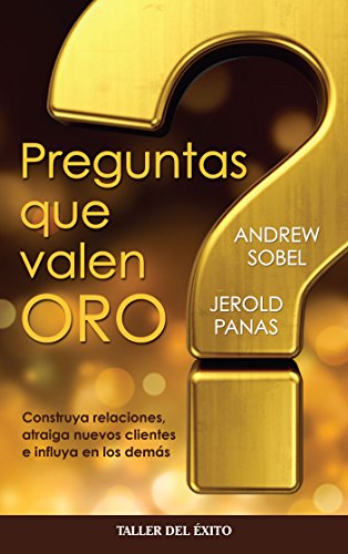 Preguntas que valen oro: Construya relaciones, atraiga nuevos clientes e influya en los demás