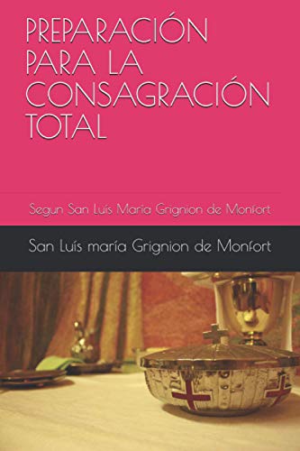 PREPARACIÓN PARA LA CONSAGRACIÓN TOTAL: Segun San Luís María Grignion de Monfort