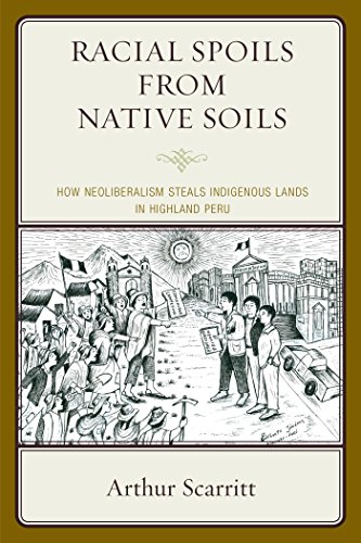 Racial Spoils from Native Soils: How Neoliberalism Steals Indigenous Lands in Highland Peru (English Edition)