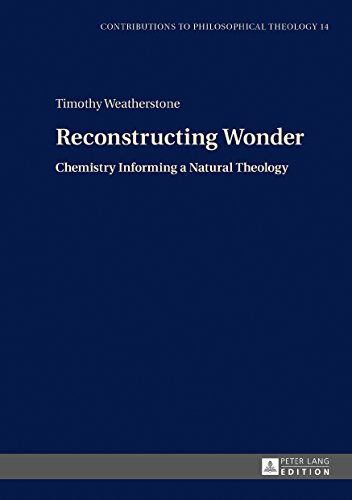 Reconstructing Wonder: Chemistry Informing a Natural Theology (Contributions to Philosophical Theology Book 14) (English Edition)