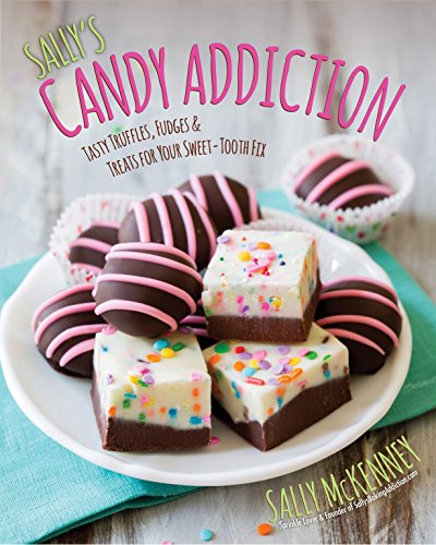 Sally's Candy Addiction: Tasty Truffles, Fudges & Treats for Your Sweet-Tooth Fix (Sally's Baking Addiction)