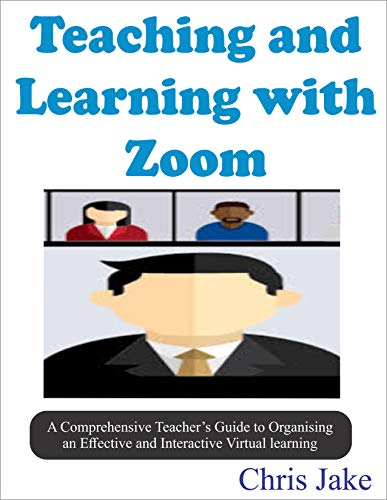 Teaching and Learning with Zoom: A Comprehensive Teacher's Guide to Organizing an Effective and Interactive Virtual Learning (SCREENSHOTS INCLUDED). (English Edition)