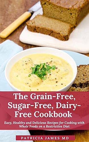 The Grain-Free, Sugar-Free, Dairy-Free Cookbook: Easy, Healthy and Delicious Recipes for Cooking with Whole Foods on a Restrictive Diet (English Edition)