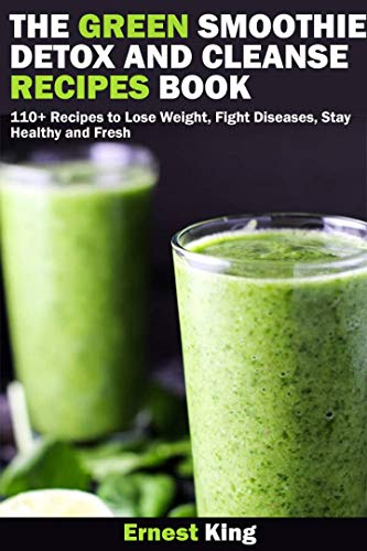 THE GREEN SMOOTHIE DETOX AND CLEANSE RECIPES BOOK: 110+ Recipes to Lose Weight, Fight Diseases, Stay Healthy and Fresh (English Edition)