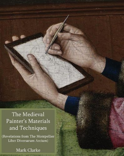 The Medieval Painter's Materials and Techniques: The Montpellier Liber Diversarum Arcium by Mark Clarke (2011-08-16)