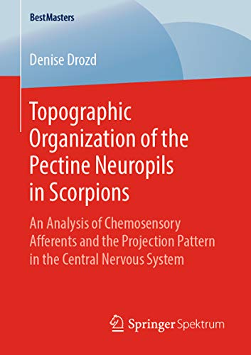 Topographic Organization of the Pectine Neuropils in Scorpions: An Analysis of Chemosensory Afferents and the Projection Pattern in the Central Nervous System (BestMasters) (English Edition)