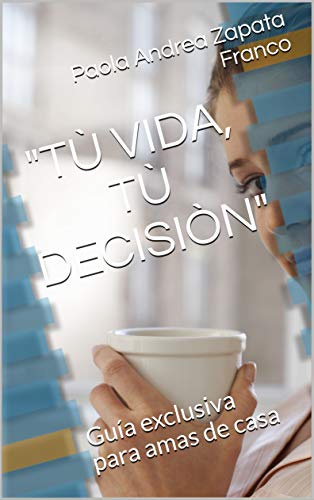"TÙ VIDA, TÙ DECISIÒN": Guía exclusiva para amas de casa (Cambia tu estilo de vida nº 1)