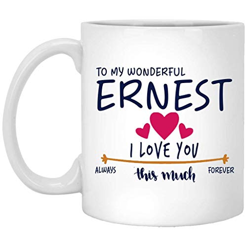 Valentines Gift For Men Birthday Gift Name Mug - To My Wonderful Ernest I Love You This Much Always, Forever - Anniversary, Wedding, Birthday Gift Ideas For Husband - Funny Coffee Mug White