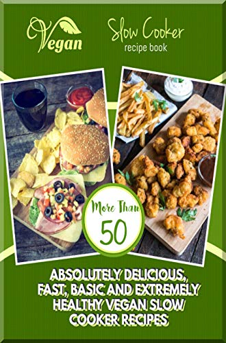 Vegan Slow Cooker Recipe Book More Than 50 Absolutely Delicious, Fast, Basic And Extremely Healthy Vegan Slow Cooker Recipes (English Edition)