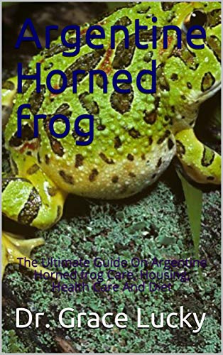 Argentine Horned frog: The Ultimate Guide On Argentine Horned frog Care, Housing, Health Care And Diet (English Edition)
