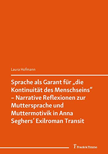 Sprache als Garant für „die Kontinuität des Menschseins“ – Narrative Reflexionen zur Muttersprache und Muttermotivik in Anna Seghers’ Exilroman „Transit" (Literaturwissenschaft 60) (German Edition)