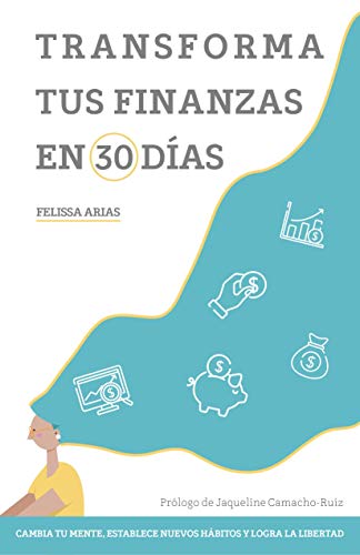 Transforma tus finanzas en 30 días: Cambia tu mente, establece nuevos hábitos y logra la libertad