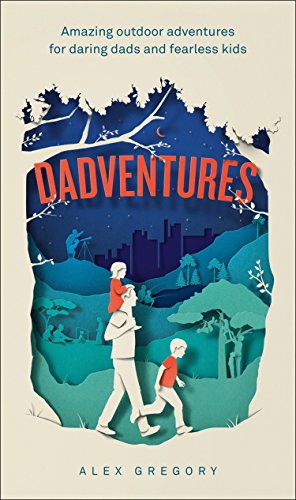 Dadventures: Amazing Outdoor Adventures for Daring Dads and Fearless Kids (English Edition)