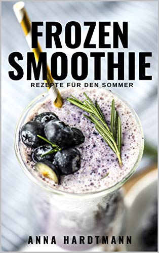 Frozen Smoothie Rezepte: 20 leckeren, einfache und gesunden Smoothies zum Abnehmen und Entgiften für den Sommer | für mehr Energie Vitalität im Alltag ... Faule und Kinder] (German Edition)