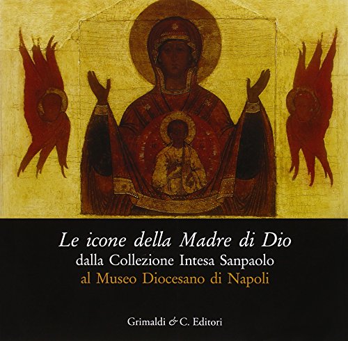 Le icone della madre di Dio dalla collezione Intesa Sanpaolo al museo diocesano di Napoli. Catalogo della mostra (Napoli 5 dicembre 2013-5 aprile 2014)