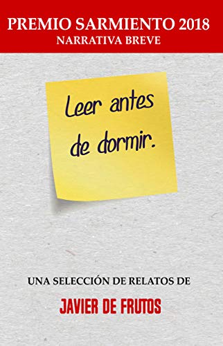 LEER ANTES DE DORMIR: Una selección de relatos de Javier de Frutos, galardonada con el PREMIO Sarmiento 2018 de Narrativa Breve