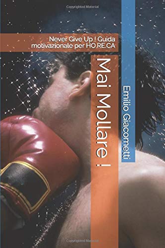 Mai Mollare !: Never Give Up ! Guida motivazionale per HO.RE.CA (Smart Books)