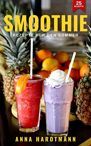 Smoothie Rezepte für den Sommer: leckere Rezepte zum Entspannen, Entgiften und Entschlacken für mehr Vitalität und Lebensqualität [für Anfänger und Fortgeschrittene] (German Edition)