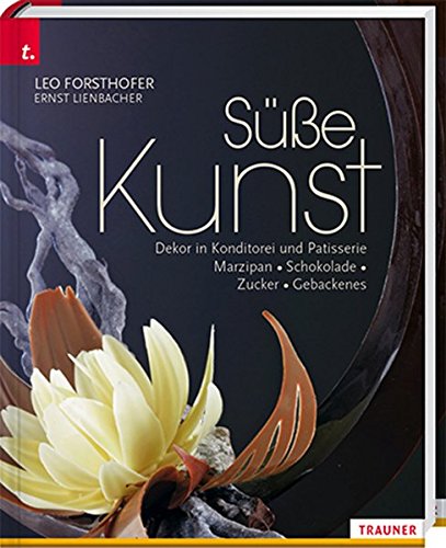 Süße Kunst. Dekor in Konditorei & Patisserie.  Marzipan - Zucker - Schokolade - Gebackenes Dekor