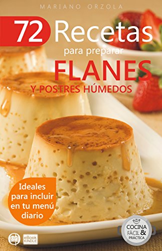 72 RECETAS PARA PREPARAR FLANES Y POSTRES HÚMEDOS: Ideales para incluir en tu menú diario (Colección Cocina Fácil & Práctica nº 23)