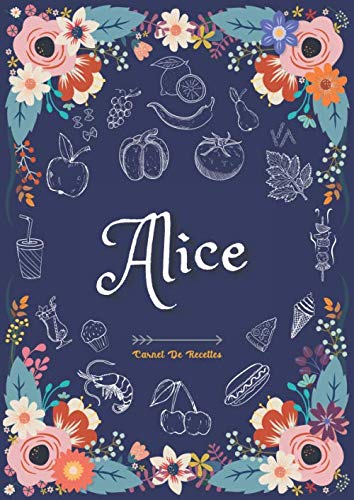 Alice - Carnet de recettes: Cahier de recettes à remplir pour 100 recettes A4 | Prénom personnalisé Alice | Cadeau d'anniversaire pour femme, maman, sœur ...| Grand format A4 (21 x 29.7 cm)