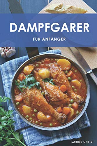 Dampfgarer für Anfänger: Gesund, Schonend, Lecker!